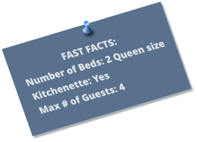 FAST FACTS: Number of Beds: 2 Queen size Kitchenette: Yes Max # of Guests: 4