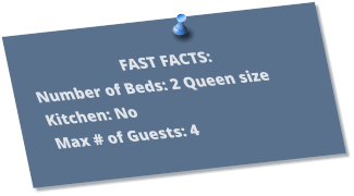 FAST FACTS: Number of Beds: 2 Queen size Kitchen: No Max # of Guests: 4